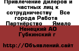 Привлечение дилеров и частных лиц к сотрудничеству. - Все города Работа » Партнёрство   . Ямало-Ненецкий АО,Губкинский г.